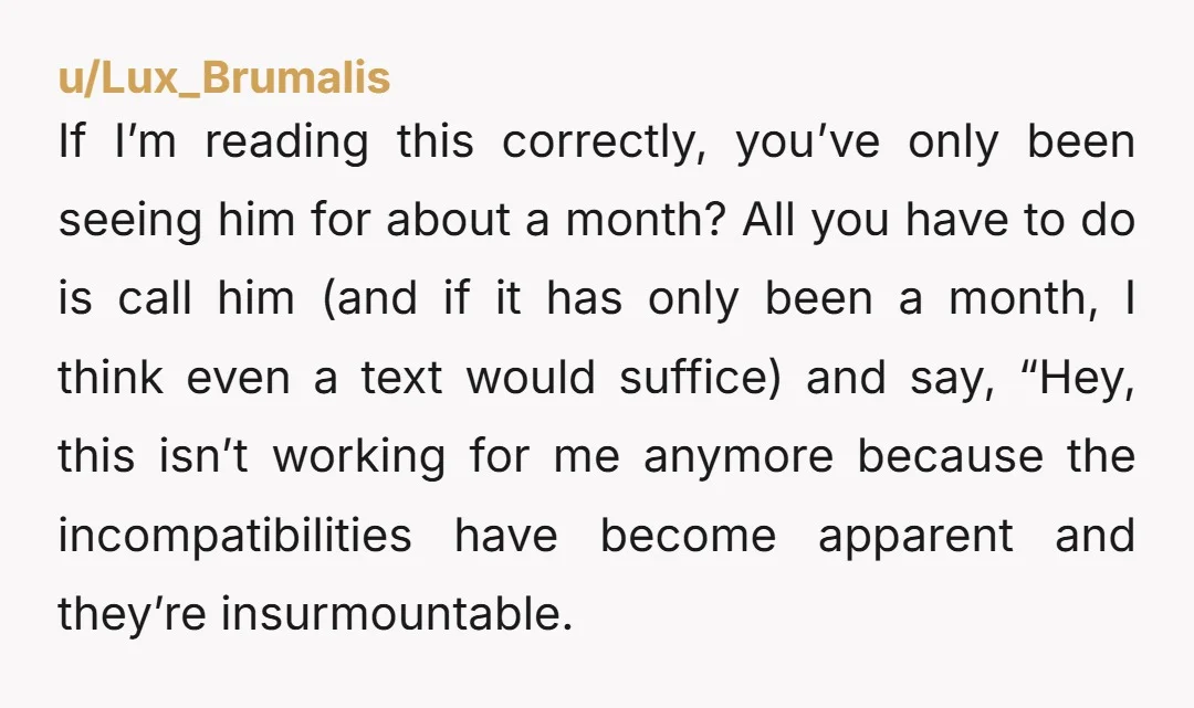 u/owlracoon Just break up. There's no good time and place really. Do it face to face as nothing else is decent. Don't be mean. But he should probably know why....