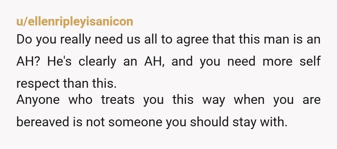 u/ellenripleyisanicon Do you really need us all to agree that this man is an AH? He's clearly an AH, and you need more self respect than this. Anyone who treats...