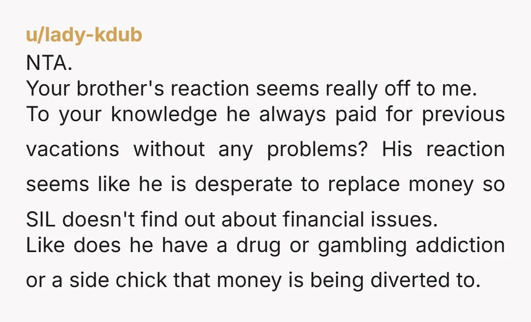 u/DaaaaavedsMean
NTA: You're obviously not in the wrong.
Tell him to get some money and he won't have to worry about other people paying for his expenses.