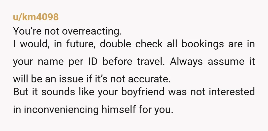 u/km4098 You’re not overreacting. I would, in future, double check all bookings are in your name per ID before travel. Always assume it will be an issue if it’s not...