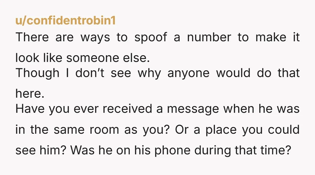 u/TugboatToo
Does your husband have an IPad? Someone could be using an IPad that is linked to his phone.