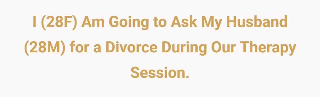 I (28f) am going to ask my husband (28m) for a divorce during our therapy session.