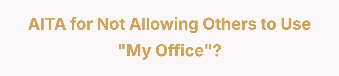AITA for not allowing others to use “my office”?