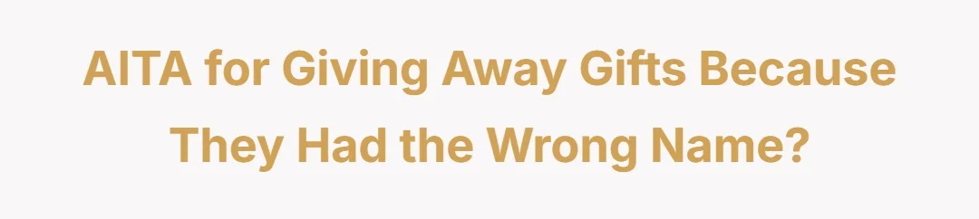 AITA for giving away gifts because they had the wrong name?