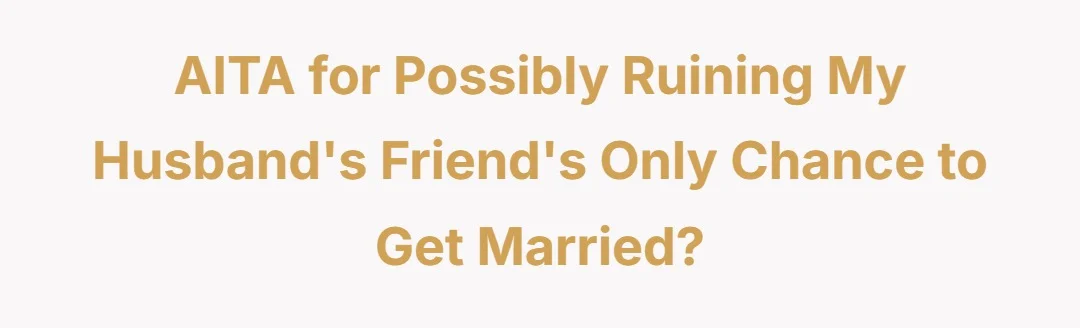 AITA for possibly ruining my husband’s friend’s only chance to get married?