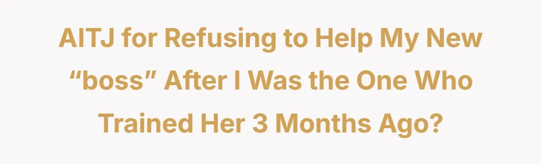 AITJ for refusing to help my new “boss” after I was the one who trained her 3 months ago?