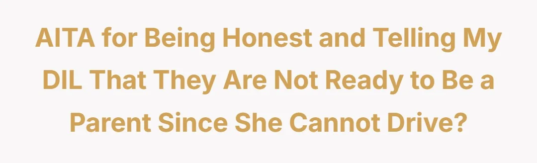 AITA for being honest and telling my DIL that they are not ready to be a parent since she can not drive?