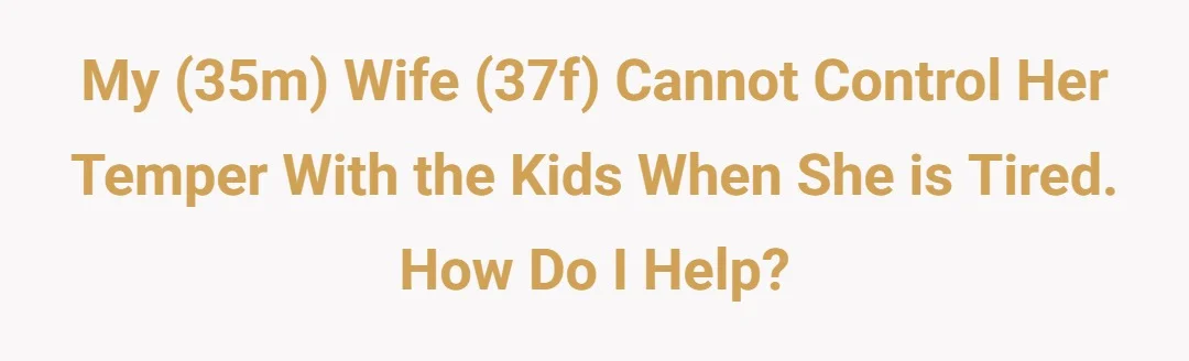 My (35m) wife (37f) cannot control her temper with the kids when she is tired. How do i help?