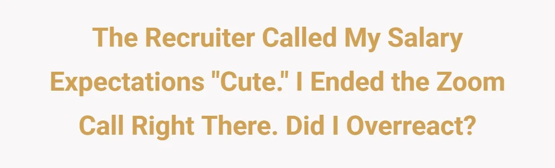 The recruiter called my salary expectations "cute." I ended the Zoom call right there. Did I overreact?