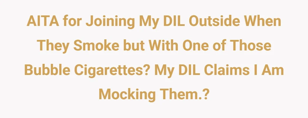 AITA for joining my dil outside when they smoke but with one of those bubble cigeratees. My DIL claims I am mocking them.?