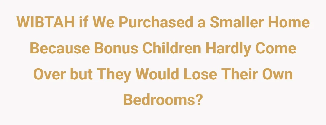 WIBTAH if we purchased a smaller home because bonus children hardly come over but they would lose their own bedrooms?