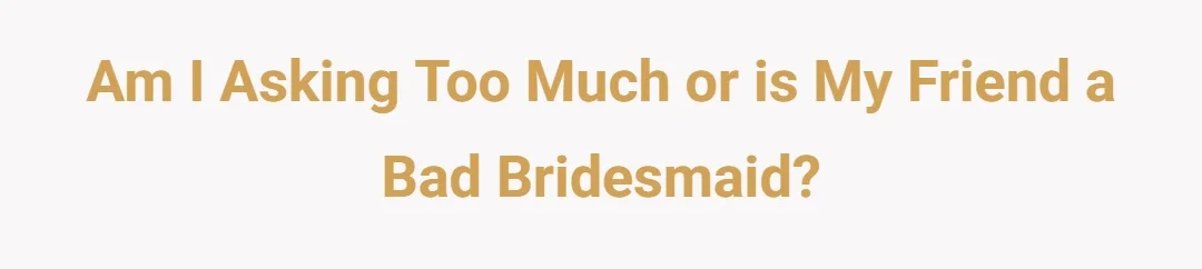 Am I asking too much or is my friend a bad bridesmaid?