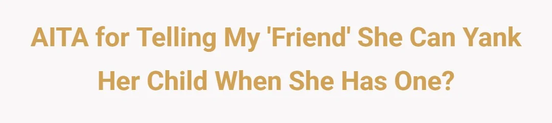 AITA for telling my 'friend ' she can yank her child when she has one?