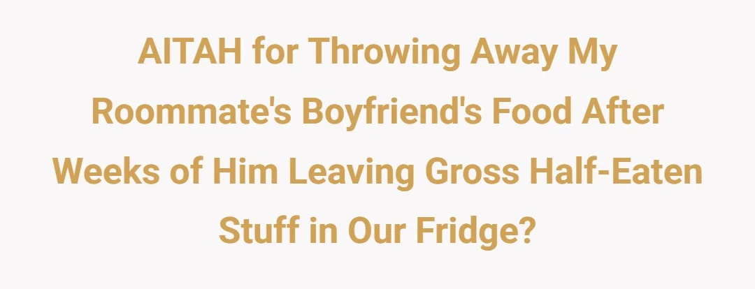 AITAH for throwing away my roommate's biyfriend's food after weeks of him leaving gross half eaten stuff in our fridge?