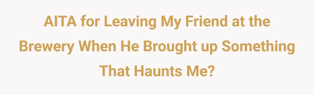 AITA for leaving my friend at the brewery when he brought up something that haunts me?