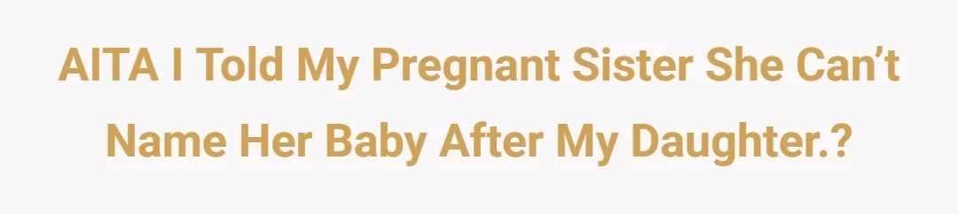 AITA I told my pregnant sister she can’t name her baby after my daughter.?