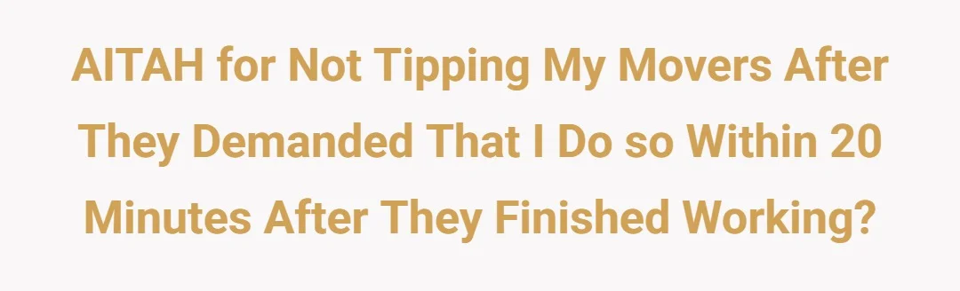 AITAH for not tipping my movers after they demanded that I do so within 20 minutes after they finished working?