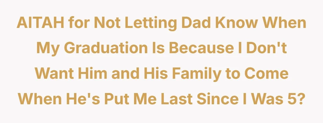 AITAH for not letting dad know when my graduation is because I don't want him and his family to come when he's put me last since I was 5?