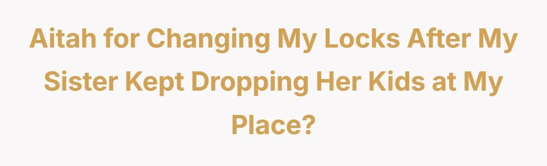 aitah for changing my locks after my sister kept dropping her kids at my place?