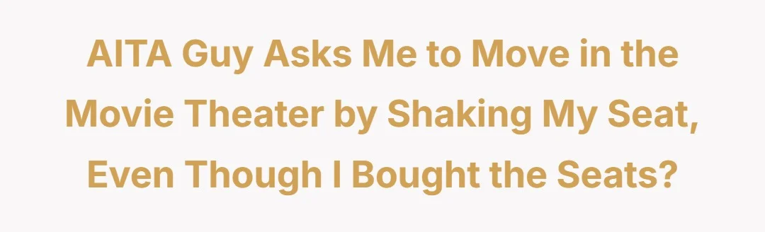 AITA Guy asks me to move in the movie theater by shaking my seat, even though I bought the seats.?