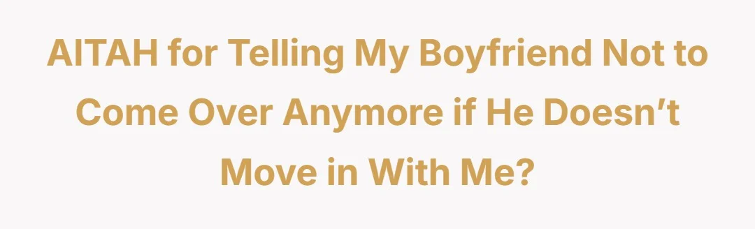 AITAH for telling my boyfriend not to come over anymore if he doesn’t move in with me?