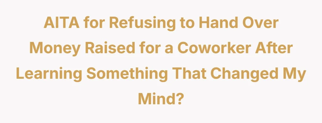 AITA for refusing to hand over money raised for a coworker after learning something that changed my mind?