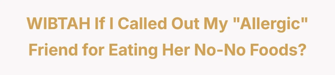 WIBTAH If I called out my "allergic" friend for eating her no-no foods?