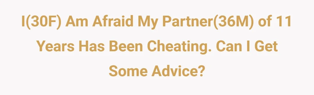 I(30F) am afraid my partner(36M) of 11 years has been cheating. Can I get some advice?