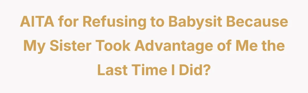 AITA for refusing to babysit because my sister took advantage of me the last time I did?