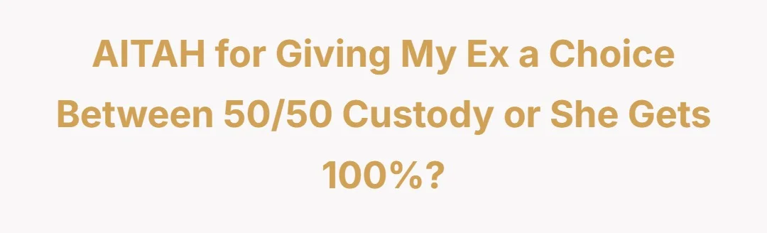 Aitah for giving my ex a choice between 50/50 custody or she gets 100%?
