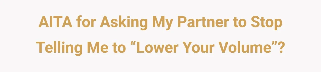 AITA for asking my partner stop telling me to “lower your volume.”?