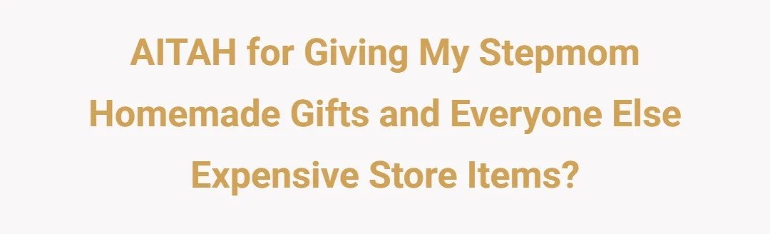 AITAH for giving my stepmom homemade gifts and everyone else expensive store items?