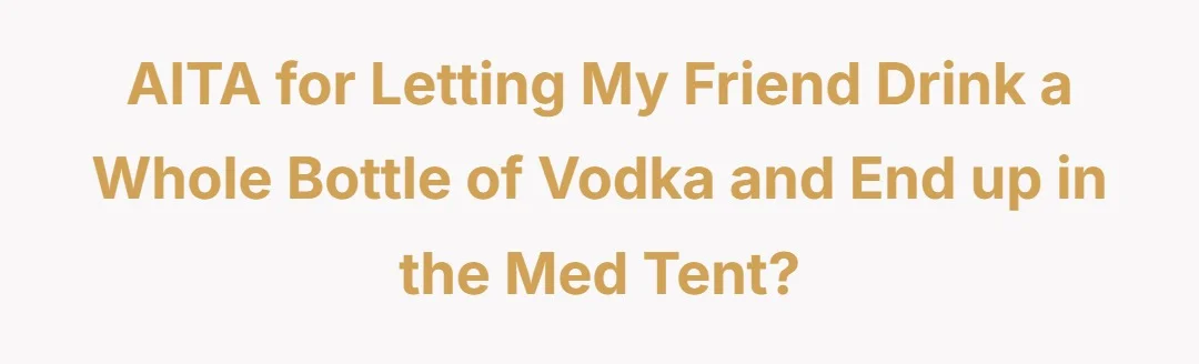 AITA for letting my friend drink a whole bottle of vodka and end up in the med tent?