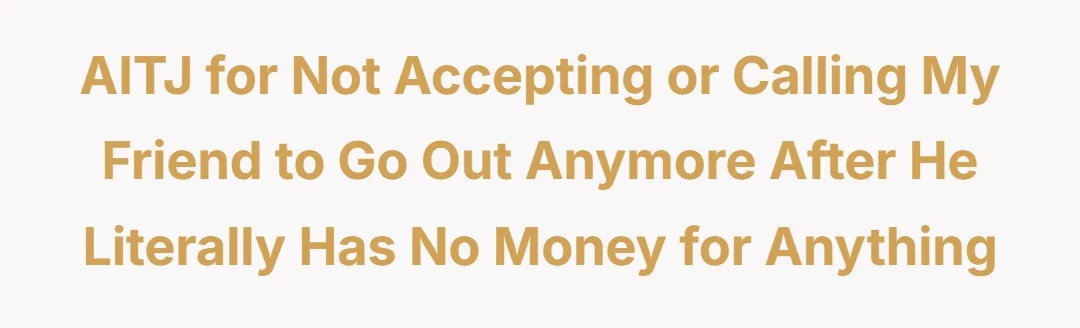 AITJ for not accepting or calling my friend to go out anymore after he literally has no money for anything