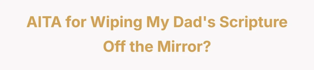 AITA for wiping my dads scripture off the mirror?