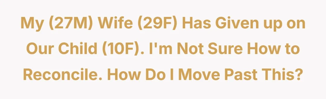 My (27M) wife (29F) has given up on our child (10F). I'm not sure how to reconcile. How do I move past this?