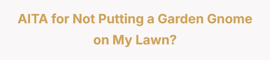 AITA for not putting a garden gnome on my lawn?