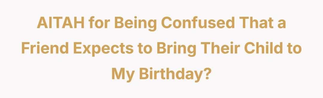 AITAH for being confused that a friend expects to bring their child to my birthday?