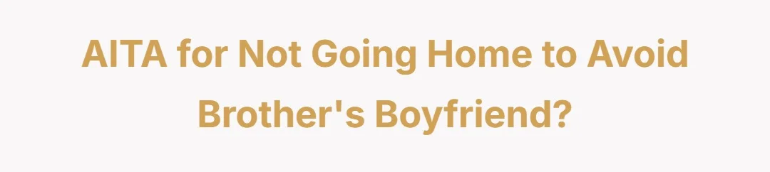 AITA for not going home to avoid brother's boyfriend?