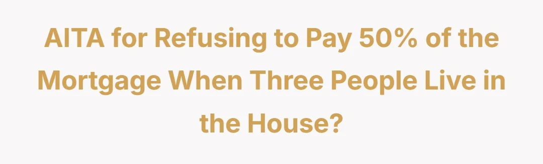 AITA for refusing to pay 50% of the mortgage when three people live in the house?