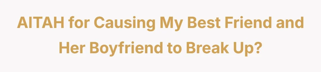 AITAH for causing my best friend and her boyfriend to break up?