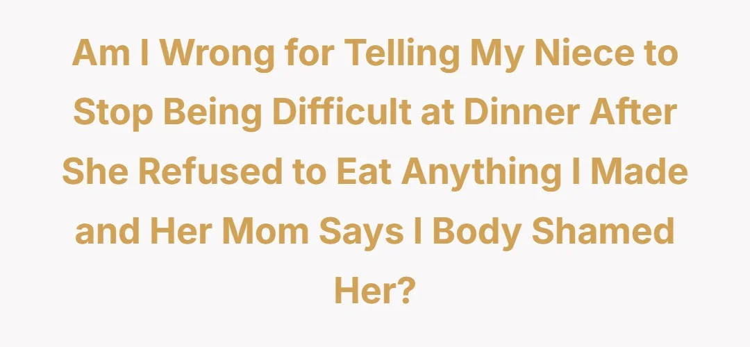Am I wrong for telling my niece to stop being difficult at dinner after she refused to eat anything I made and her mom says I body shamed her?