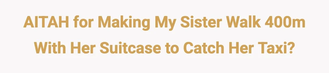 AITAH for making my sister walk 400m with her suitcase to catch her taxi?