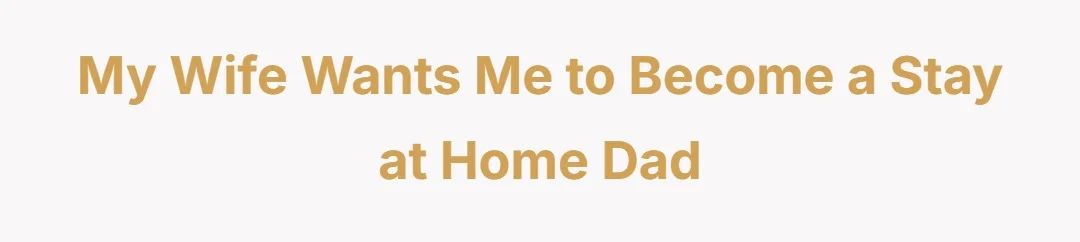 My wife wants me to become a stay at home dad