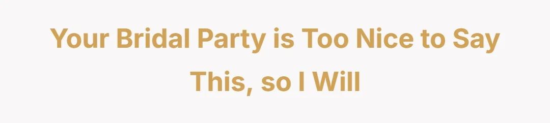 Your Bridal Party Is Too Nice to Say This, So I Will