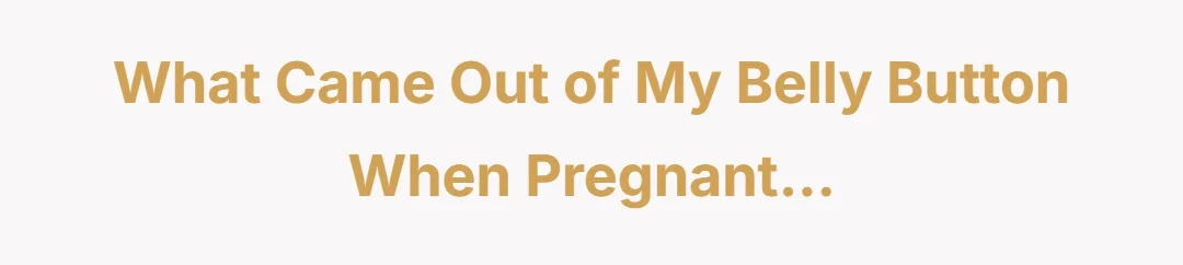 What came out of my belly button when pregnant…