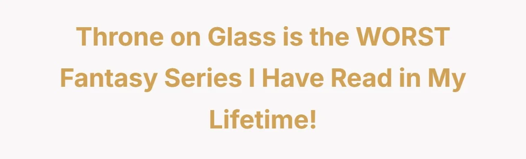Throne on Glass is the WORST fantasy series I have read in my lifetime!