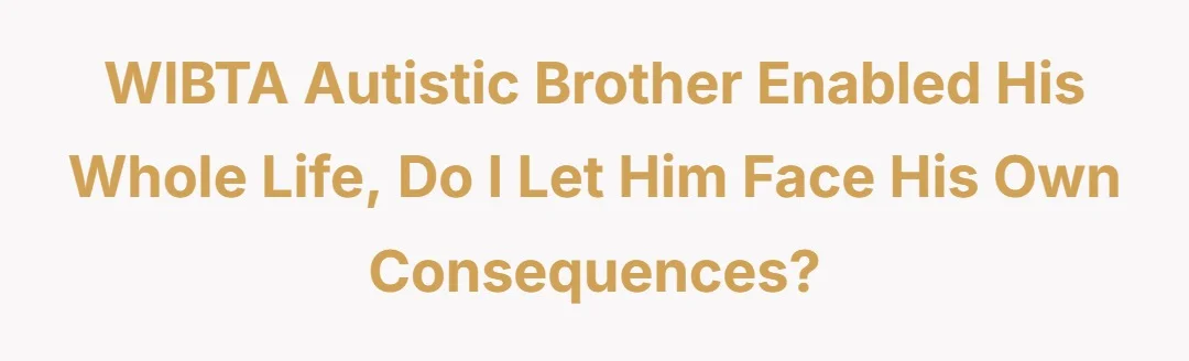 WIBTA autistic brother enabled his whole life, do I let him face his own consequences?