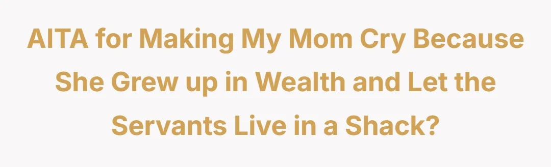 AITA for making my mom cry because she grew up in wealth and let the servants live in a shack?