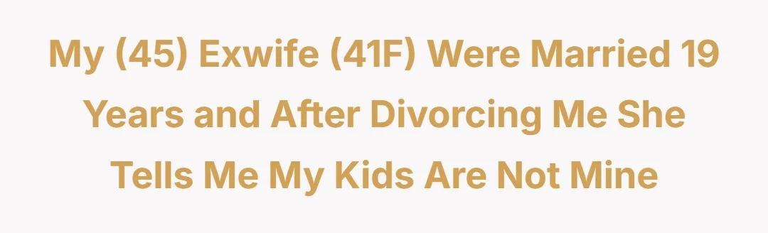My (45) exwife (41F) were married 19 years and after divorcing me she tells me my kids are not mine